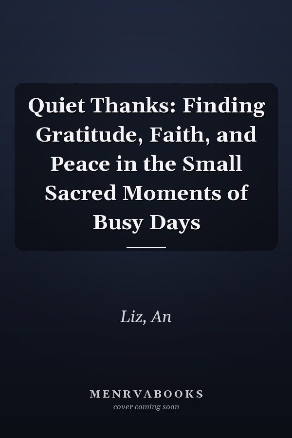 Quiet Thanks: Finding Gratitude, Faith, and Peace in the Small Sacred Moments of Busy Days