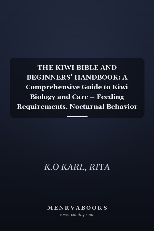 THE KIWI BIBLE AND BEGINNERS’ HANDBOOK: A Comprehensive Guide to Kiwi Biology and Care – Feeding Requirements, Nocturnal Behavior Understanding, Habitat Structuring, Breeding Essentials, and More.