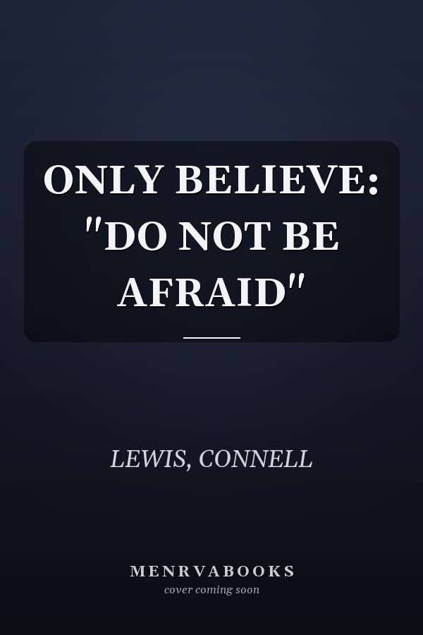 ONLY BELIEVE: "DO NOT BE AFRAID"