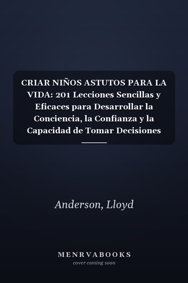 CRIAR NIÑOS ASTUTOS PARA LA VIDA: 201 Lecciones Sencillas y Eficaces para Desarrollar la Conciencia, la Confianza y la Capacidad de Tomar Decisiones Inteligentes para la Vida (Spanish Edition)