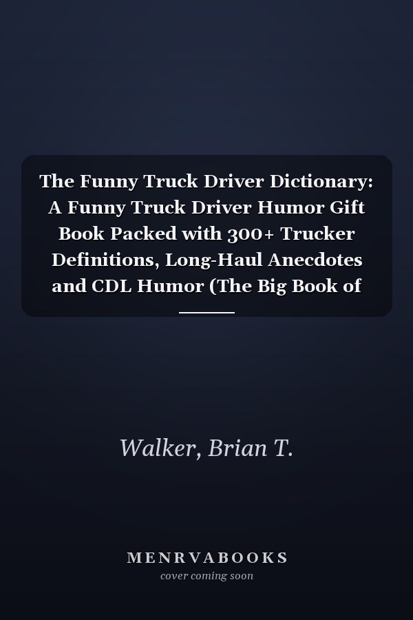 The Funny Truck Driver Dictionary: A Funny Truck Driver Humor Gift Book Packed with 300+ Trucker Definitions, Long-Haul Anecdotes and CDL Humor (The Big Book of Logistics Humor)