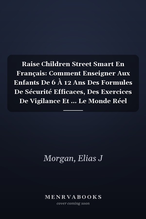 Raise Children Street Smart En Français: Comment Enseigner Aux Enfants De 6 À 12 Ans Des Formules De Sécurité Efficaces, Des Exercices De Vigilance Et ... Le Monde Réel Sans Se Figer (French Edition)
