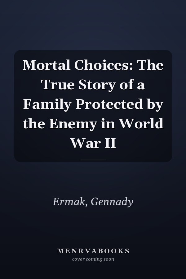Mortal Choices: The True Story of a Family Protected by the Enemy in World War II
