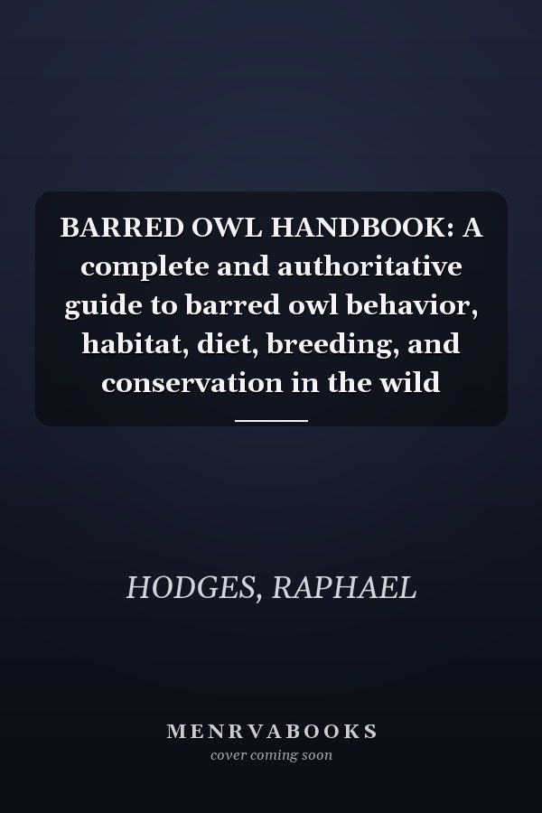 BARRED OWL HANDBOOK: A complete and authoritative guide to barred owl behavior, habitat, diet, breeding, and conservation in the wild