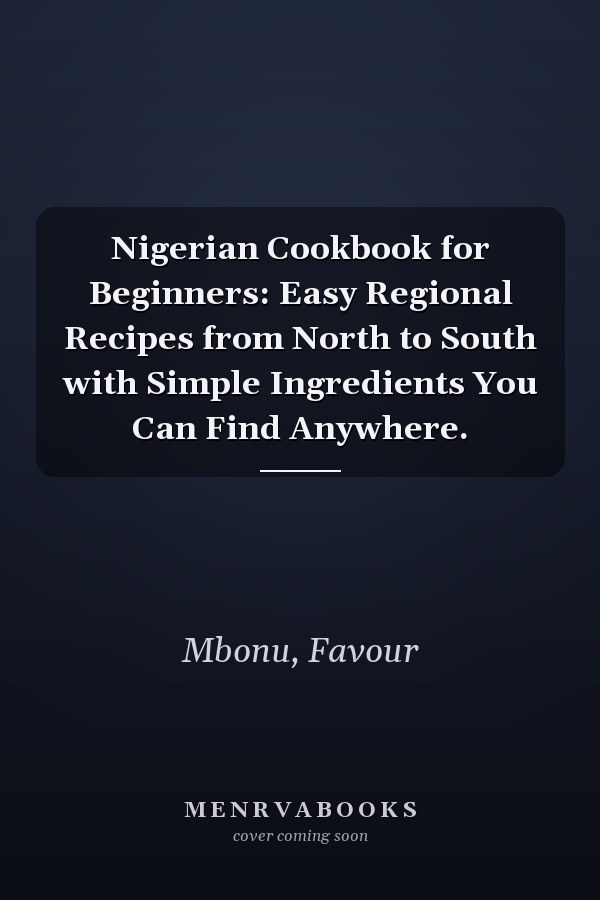 Nigerian Cookbook for Beginners: Easy Regional Recipes from North to South with Simple Ingredients You Can Find Anywhere.