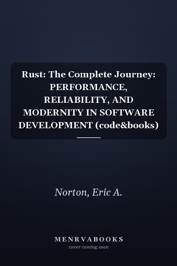 Rust: The Complete Journey: PERFORMANCE, RELIABILITY, AND MODERNITY IN SOFTWARE DEVELOPMENT (code&books)
