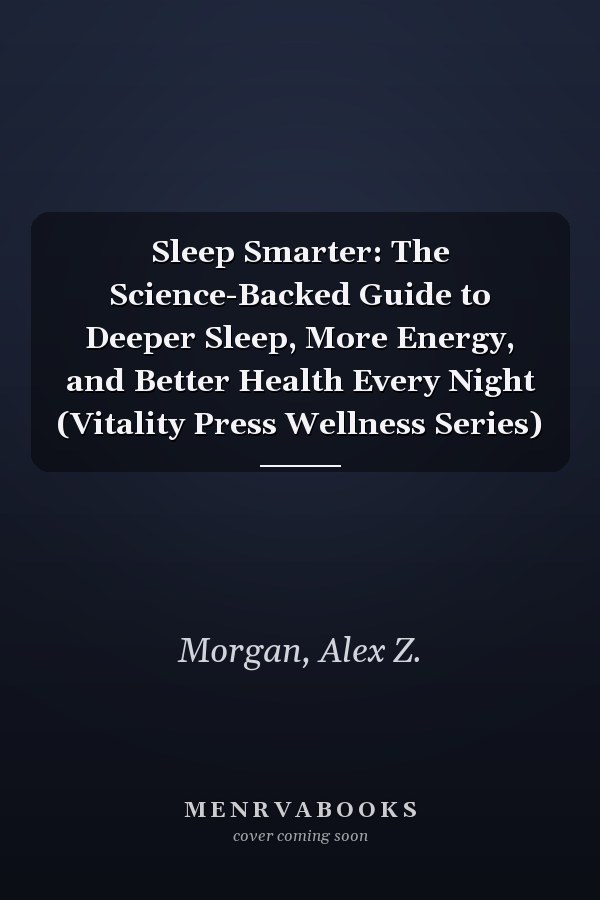 Sleep Smarter: The Science-Backed Guide to Deeper Sleep, More Energy, and Better Health Every Night (Vitality Press Wellness Series)