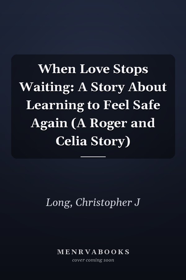 When Love Stops Waiting: A Story About Learning to Feel Safe Again (A Roger and Celia Story)