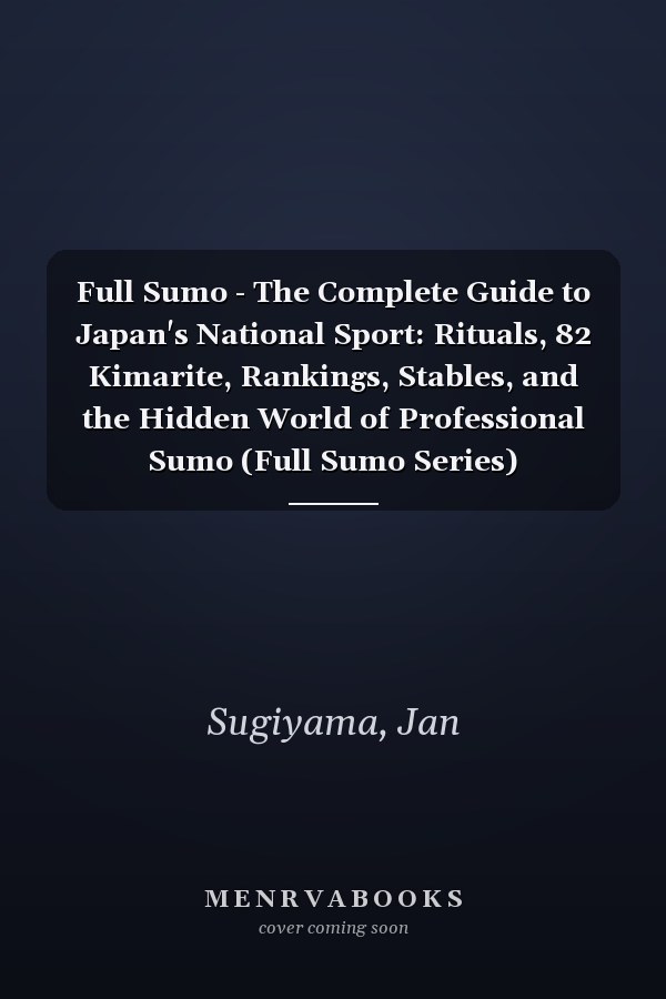 Full Sumo - The Complete Guide to Japan's National Sport: Rituals, 82 Kimarite, Rankings, Stables, and the Hidden World of Professional Sumo (Full Sumo Series)