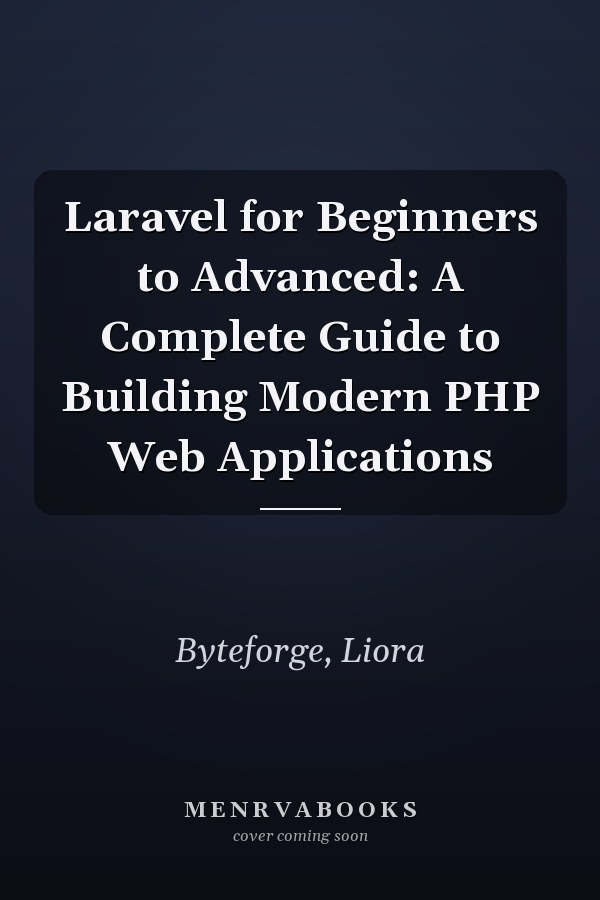 Laravel for Beginners to Advanced: A Complete Guide to Building Modern PHP Web Applications