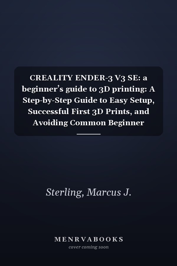 CREALITY ENDER-3 V3 SE: a beginner’s guide to 3D printing: A Step-by-Step Guide to Easy Setup, Successful First 3D Prints, and Avoiding Common Beginner Mistakes with Your Budget 3D Printer