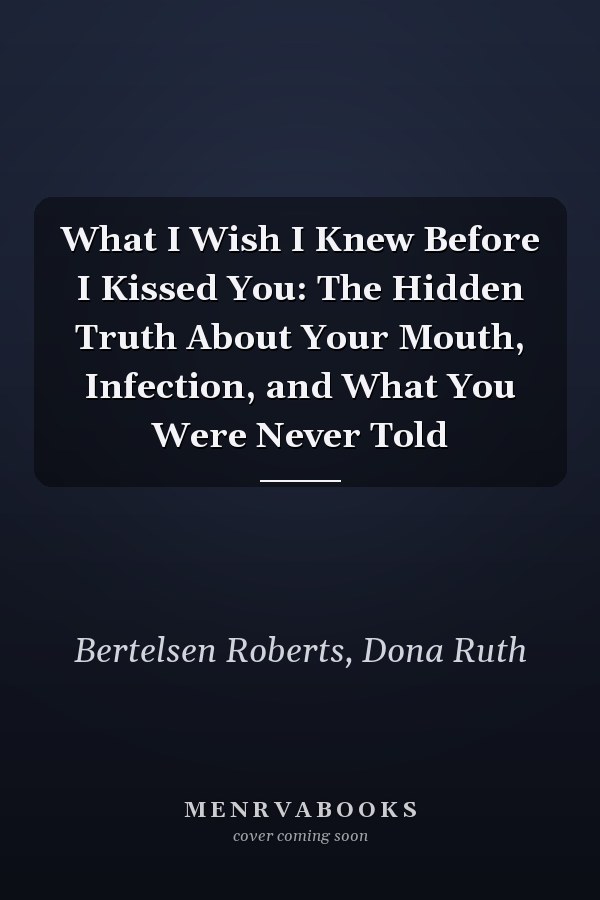 What I Wish I Knew Before I Kissed You: The Hidden Truth About Your Mouth, Infection, and What You Were Never Told