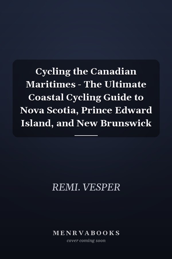 Cycling the Canadian Maritimes - The Ultimate Coastal Cycling Guide to Nova Scotia, Prince Edward Island, and New Brunswick
