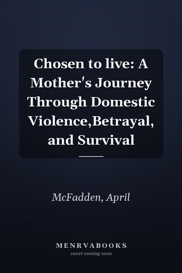 Chosen to live: A Mother's Journey Through Domestic Violence,Betrayal, and Survival
