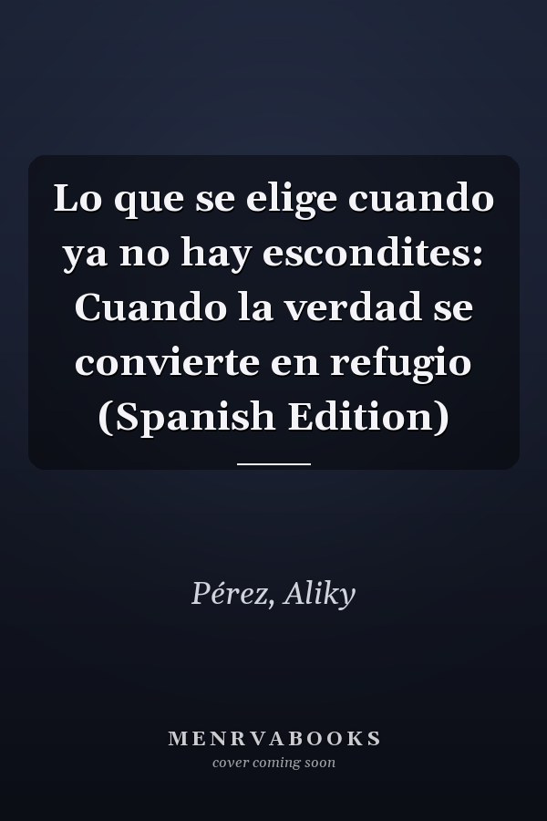 Lo que se elige cuando ya no hay escondites: Cuando la verdad se convierte en refugio (Spanish Edition)