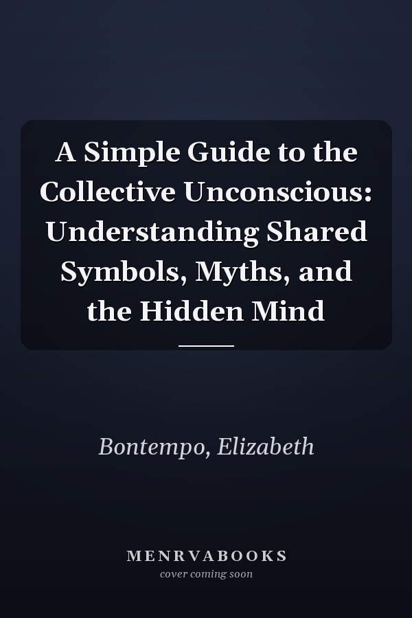 A Simple Guide to the Collective Unconscious: Understanding Shared Symbols, Myths, and the Hidden Mind