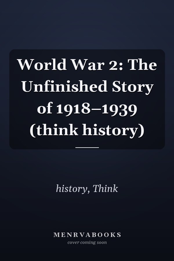 World War 2: The Unfinished Story of 1918–1939 (think history)