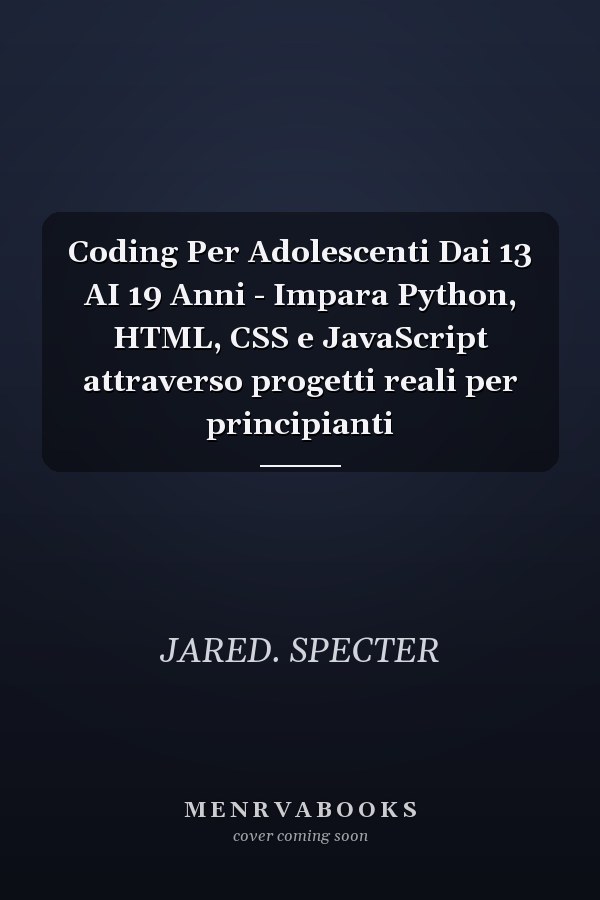 Coding Per Adolescenti Dai 13 AI 19 Anni - Impara Python, HTML, CSS e JavaScript attraverso progetti reali per principianti