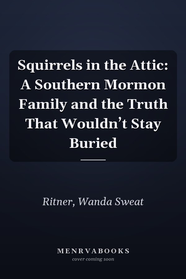 Squirrels in the Attic: A Southern Mormon Family and the Truth That Wouldn’t Stay Buried