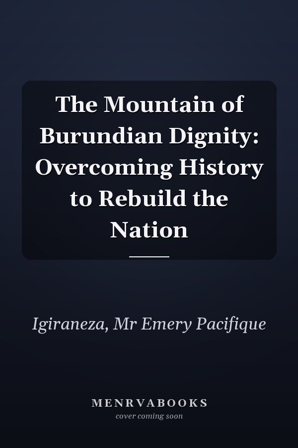 The Mountain of Burundian Dignity: Overcoming History to Rebuild the Nation