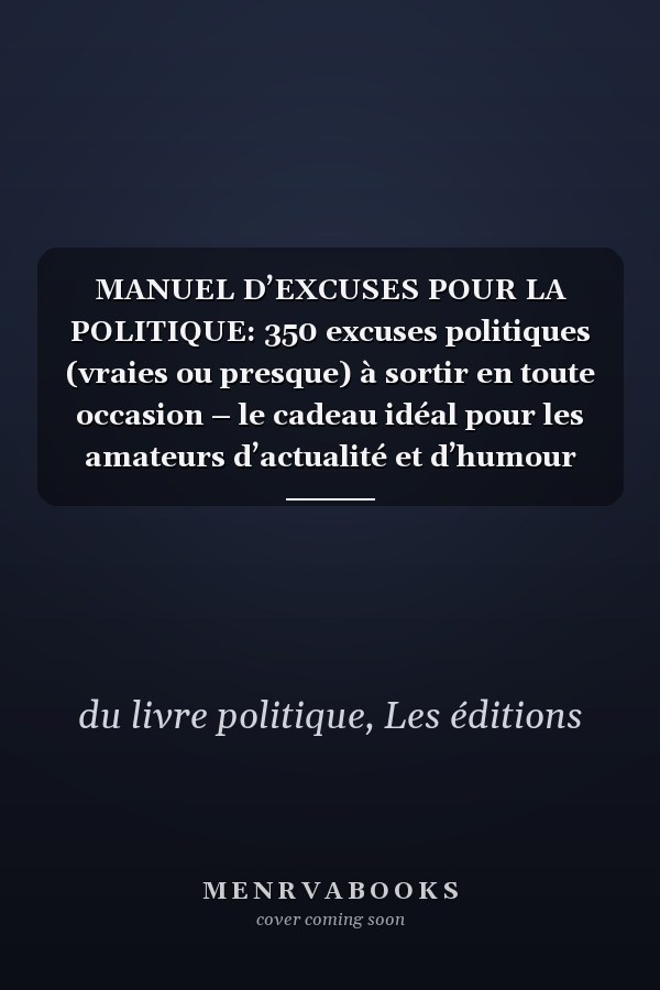 MANUEL D’EXCUSES POUR LA POLITIQUE: 350 excuses politiques (vraies ou presque) à sortir en toute occasion – le cadeau idéal pour les amateurs d’actualité et d’humour (French Edition)