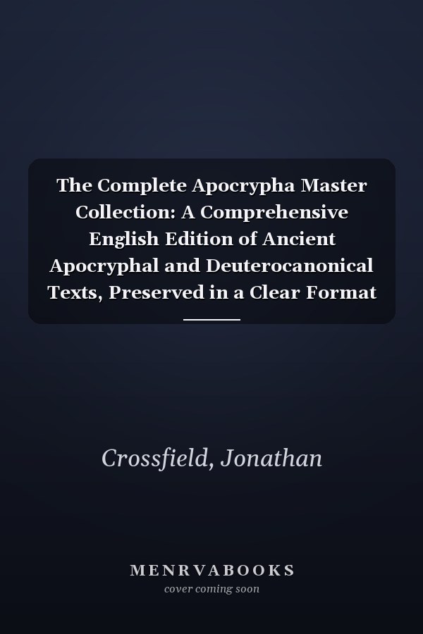 The Complete Apocrypha Master Collection: A Comprehensive English Edition of Ancient Apocryphal and Deuterocanonical Texts, Preserved in a Clear Format for Readers, Students, and Scripture Enthusiasts