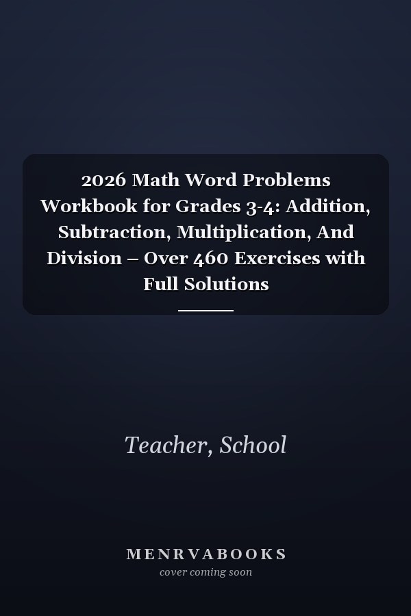 2026 Math Word Problems Workbook for Grades 3-4: Addition, Subtraction, Multiplication, And Division – Over 460 Exercises with Full Solutions