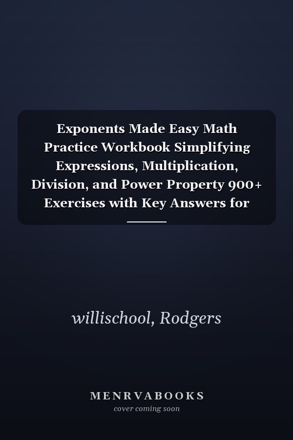 Exponents Made Easy Math Practice Workbook Simplifying Expressions, Multiplication, Division, and Power Property 900+ Exercises with Key Answers for Middle School