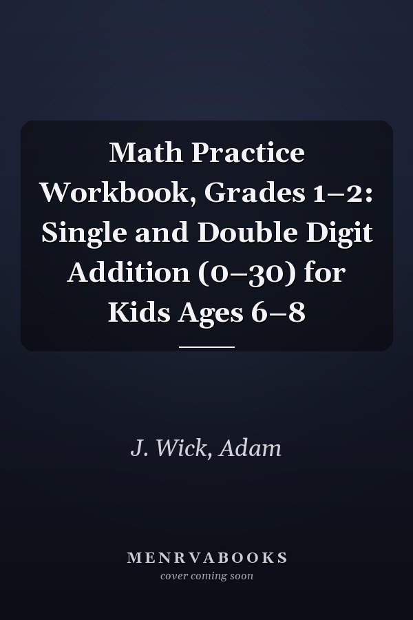 Math Practice Workbook, Grades 1–2: Single and Double Digit Addition (0–30) for Kids Ages 6–8