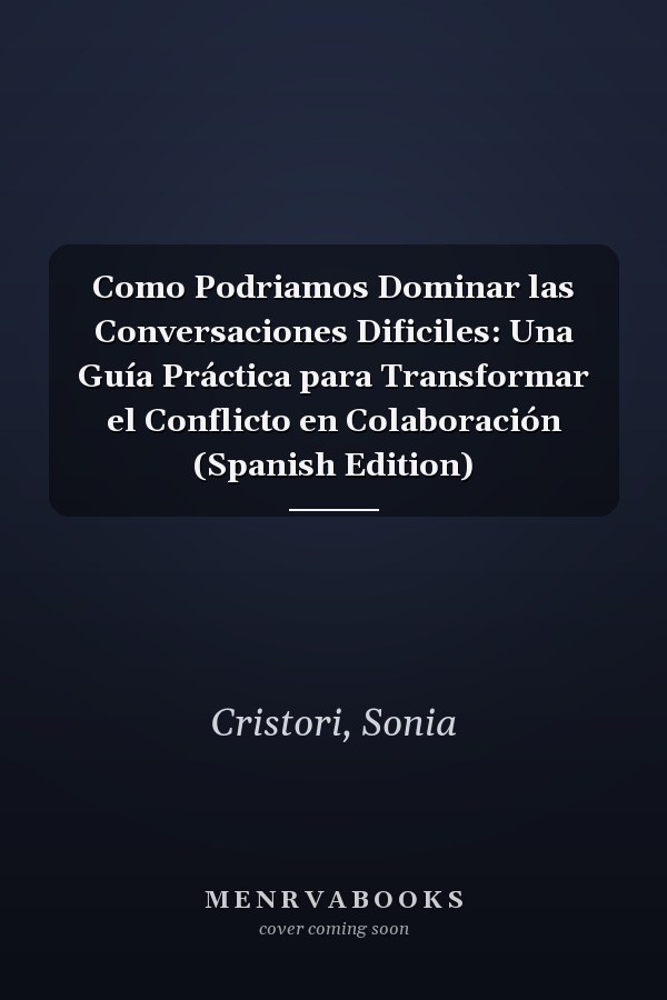 Como Podriamos Dominar las Conversaciones Dificiles: Una Guía Práctica para Transformar el Conflicto en Colaboración (Spanish Edition)