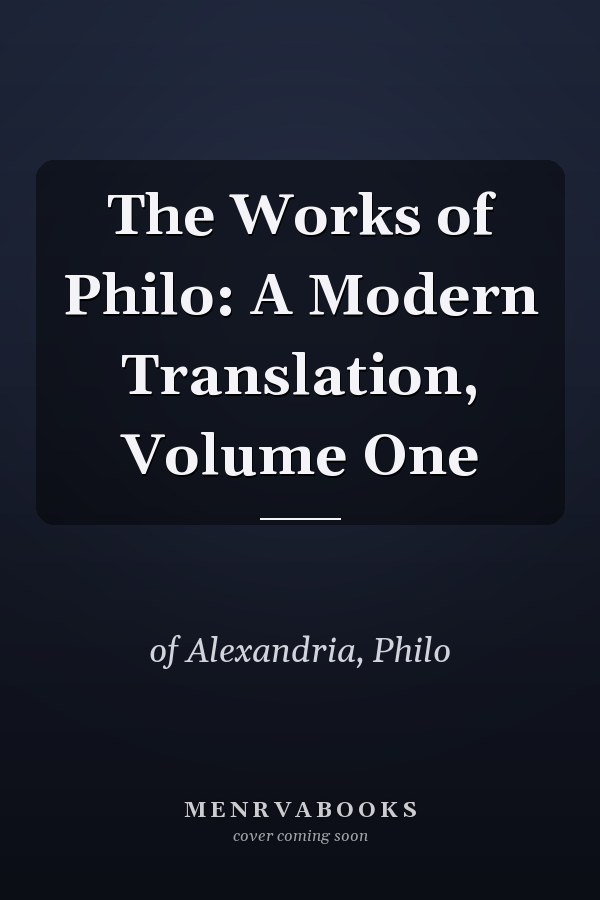 The Works of Philo: A Modern Translation, Volume One