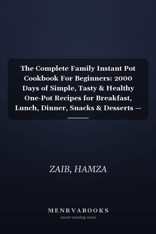 The Complete Family Instant Pot Cookbook For Beginners: 2000 Days of Simple, Tasty & Healthy One-Pot Recipes for Breakfast, Lunch, Dinner, Snacks & Desserts — Easy Meals the Whole Family Will Love