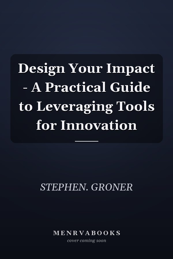 Design Your Impact - A Practical Guide to Leveraging Tools for Innovation