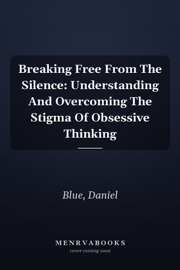 Breaking Free From The Silence: Understanding And Overcoming The Stigma Of Obsessive Thinking