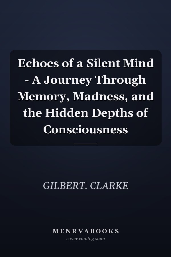 Echoes of a Silent Mind - A Journey Through Memory, Madness, and the Hidden Depths of Consciousness