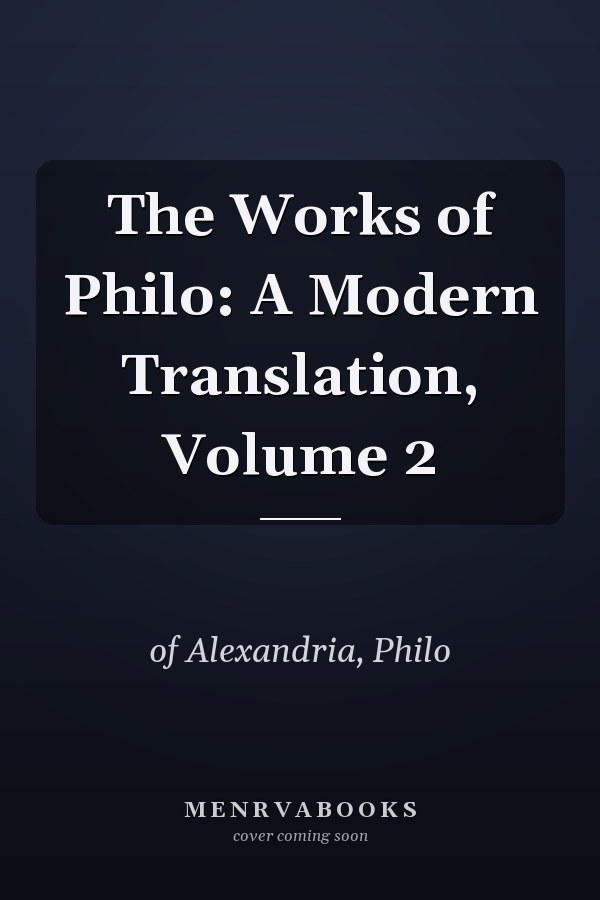 The Works of Philo: A Modern Translation, Volume 2