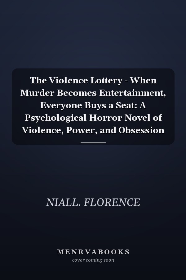 The Violence Lottery - When Murder Becomes Entertainment, Everyone Buys a Seat: A Psychological Horror Novel of Violence, Power, and Obsession