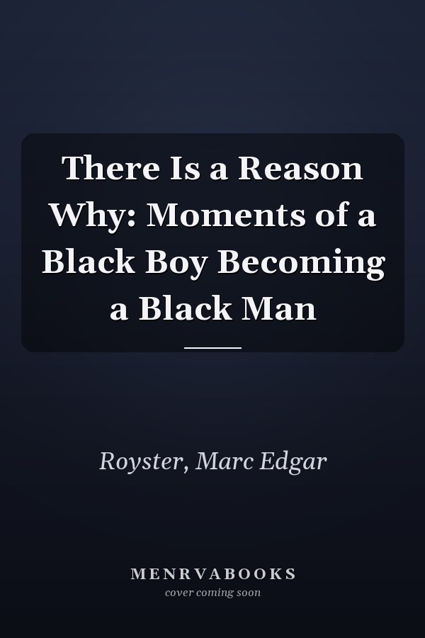 There Is a Reason Why: Moments of a Black Boy Becoming a Black Man