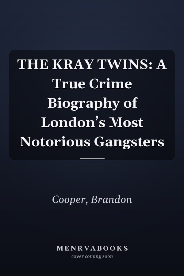 THE KRAY TWINS: A True Crime Biography of London’s Most Notorious Gangsters
