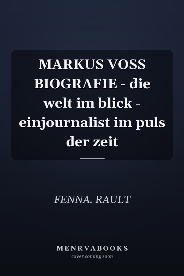 MARKUS VOSS BIOGRAFIE - die welt im blick - einjournalist im puls der zeit