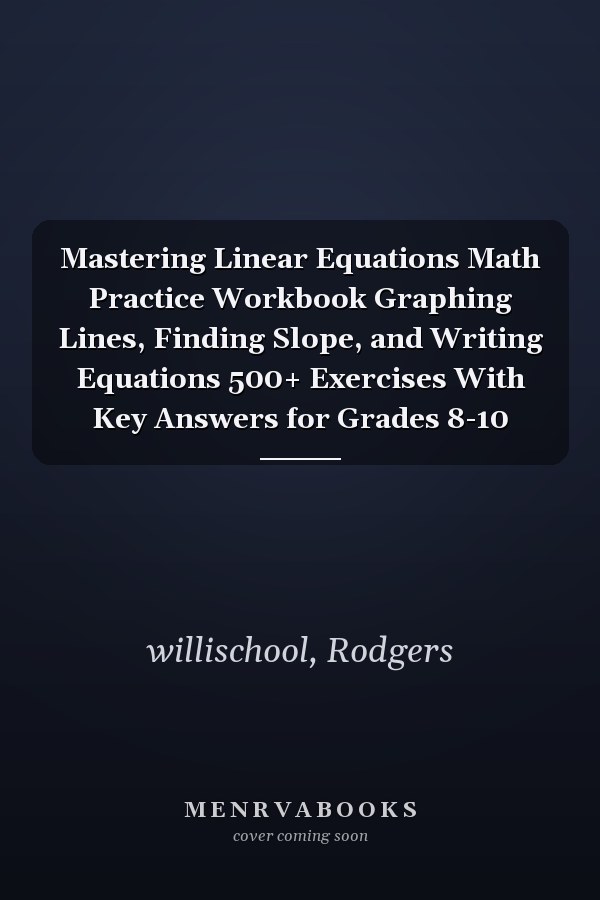 Mastering Linear Equations Math Practice Workbook Graphing Lines, Finding Slope, and Writing Equations 500+ Exercises With Key Answers for Grades 8-10