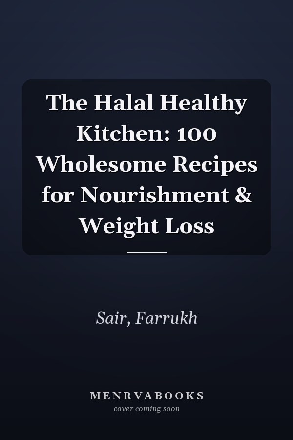 The Halal Healthy Kitchen: 100 Wholesome Recipes for Nourishment & Weight Loss