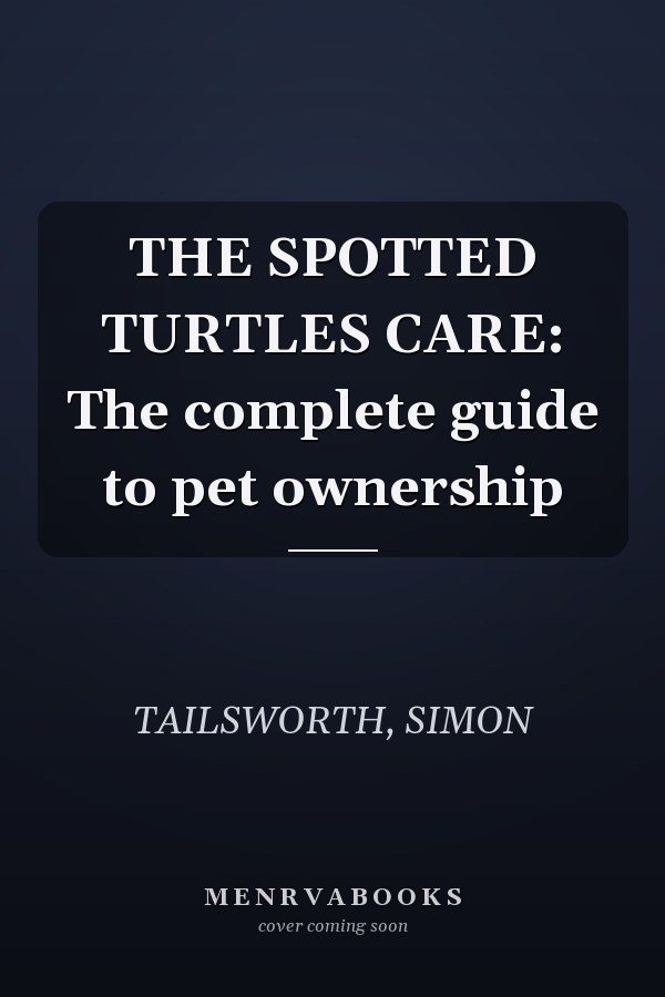 THE SPOTTED TURTLES CARE: The complete guide to pet ownership
