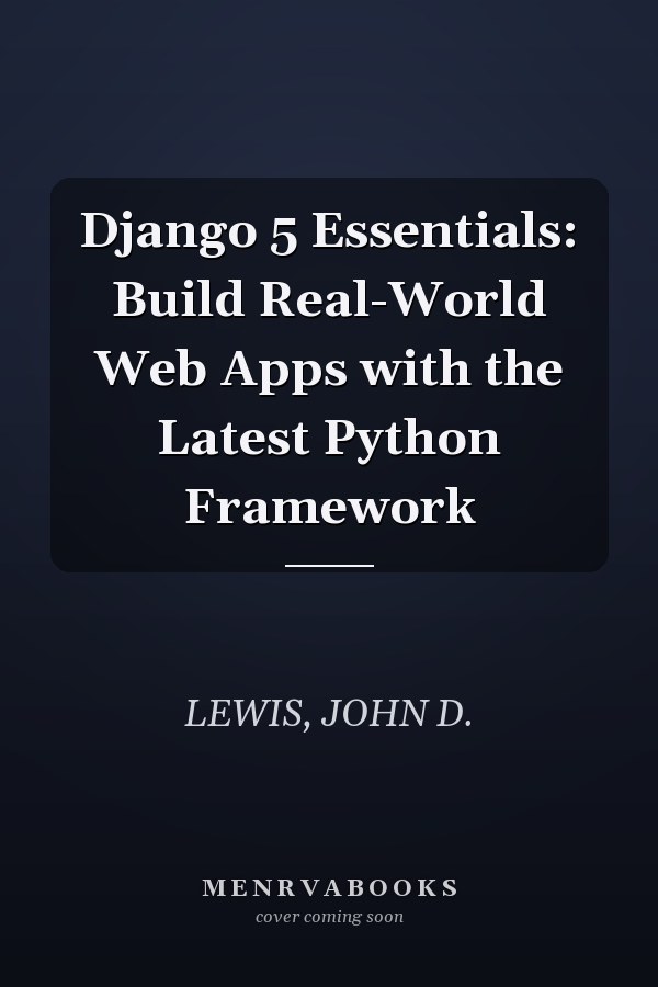 Django 5 Essentials: Build Real-World Web Apps with the Latest Python Framework