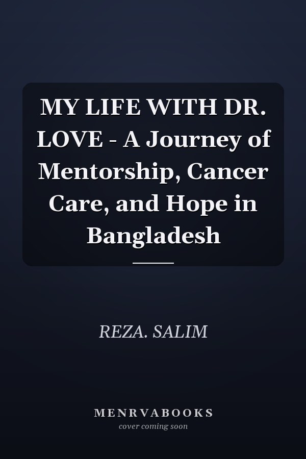 MY LIFE WITH DR. LOVE - A Journey of Mentorship, Cancer Care, and Hope in Bangladesh