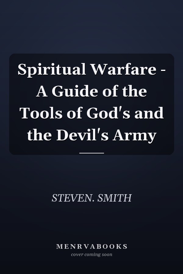 Spiritual Warfare - A Guide of the Tools of God's and the Devil's Army