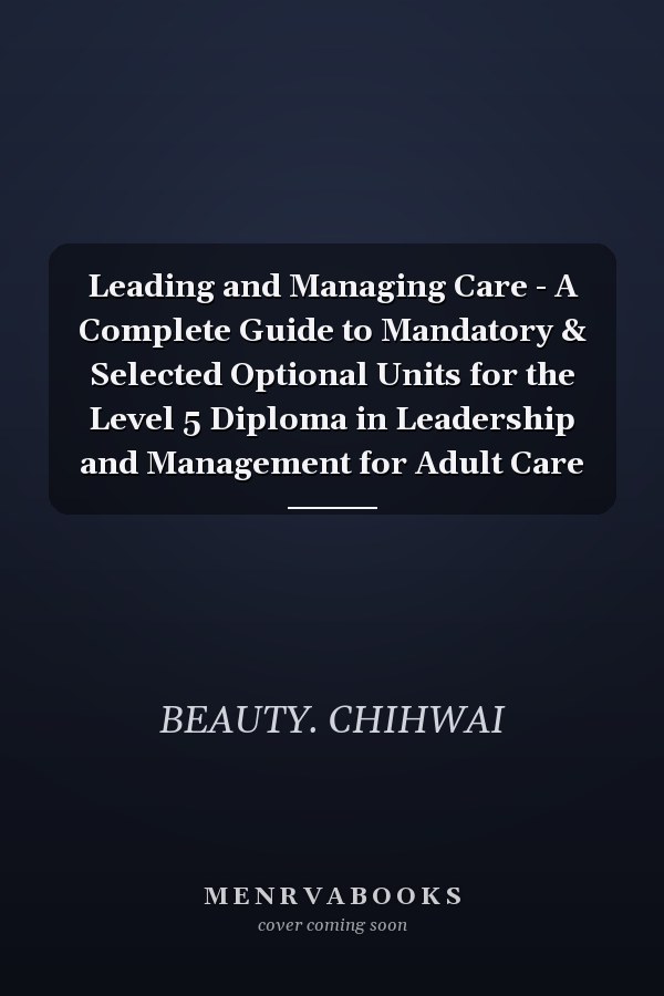 Leading and Managing Care - A Complete Guide to Mandatory & Selected Optional Units for the Level 5 Diploma in Leadership and Management for Adult Care
