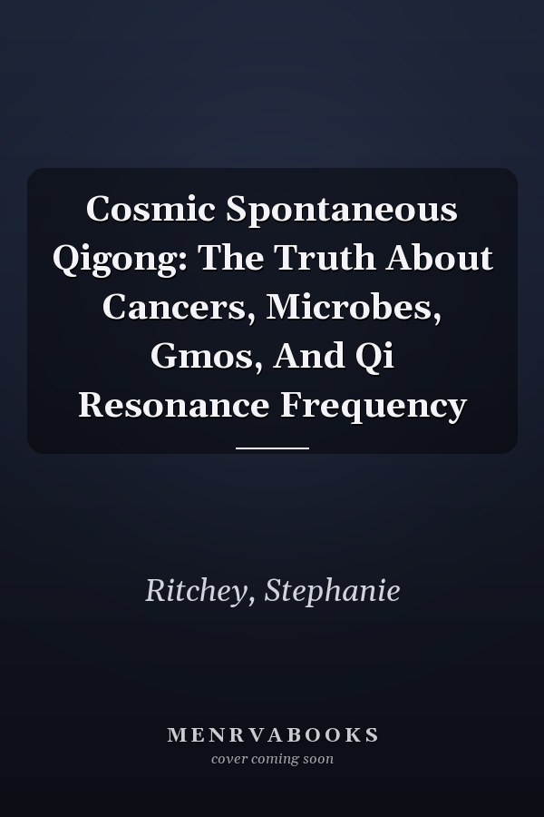 Cosmic Spontaneous Qigong: The Truth About Cancers, Microbes, Gmos, And Qi Resonance Frequency