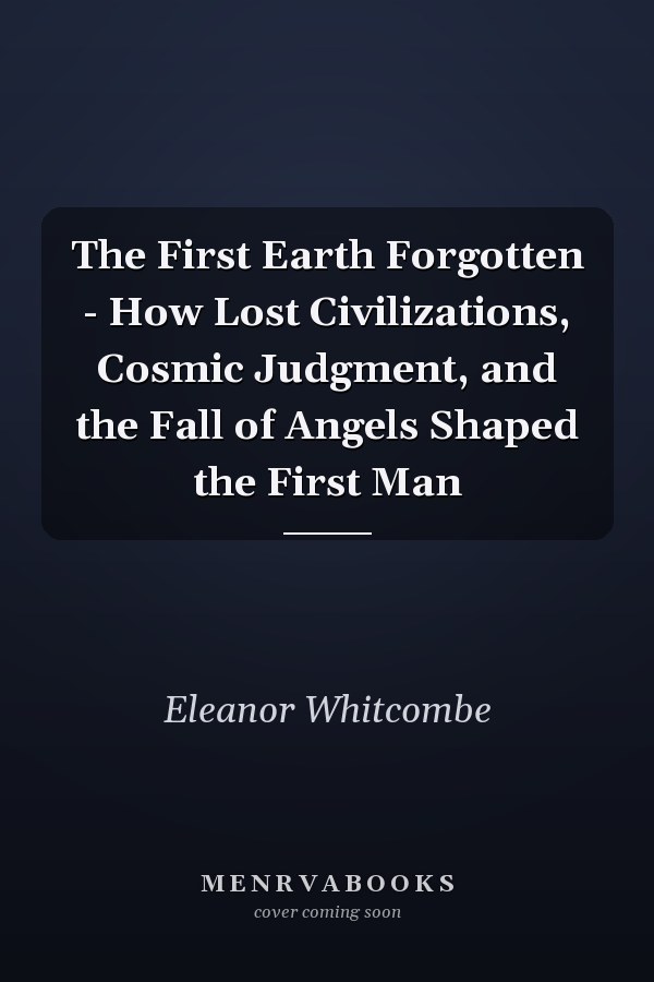 The First Earth Forgotten - How Lost Civilizations, Cosmic Judgment, and the Fall of Angels Shaped the First Man