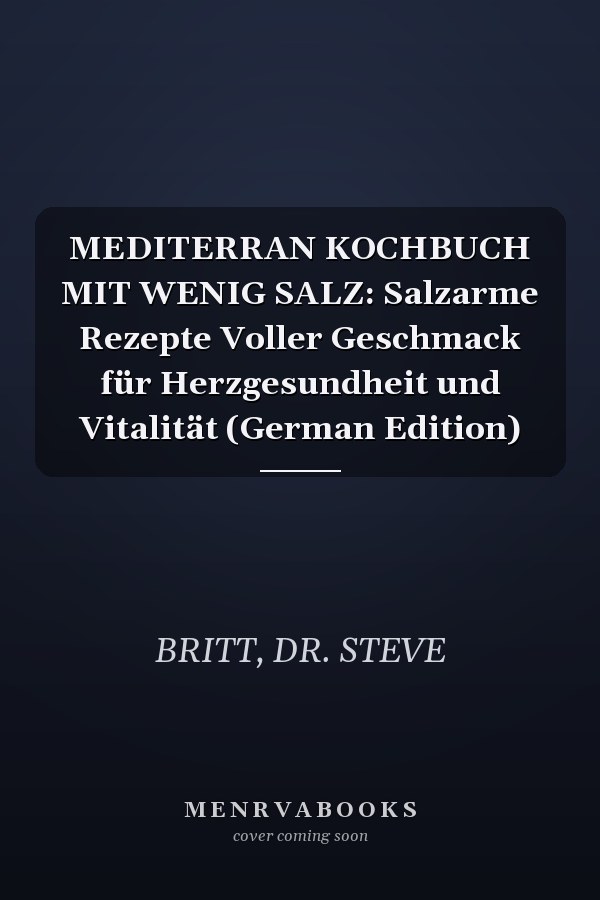 MEDITERRAN KOCHBUCH MIT WENIG SALZ: Salzarme Rezepte Voller Geschmack für Herzgesundheit und Vitalität (German Edition)